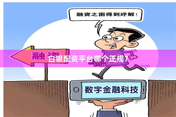 白银配资平台哪个正规？