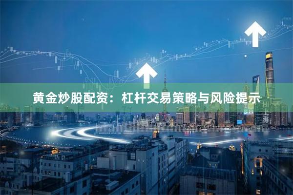 黄金炒股配资：杠杆交易策略与风险提示