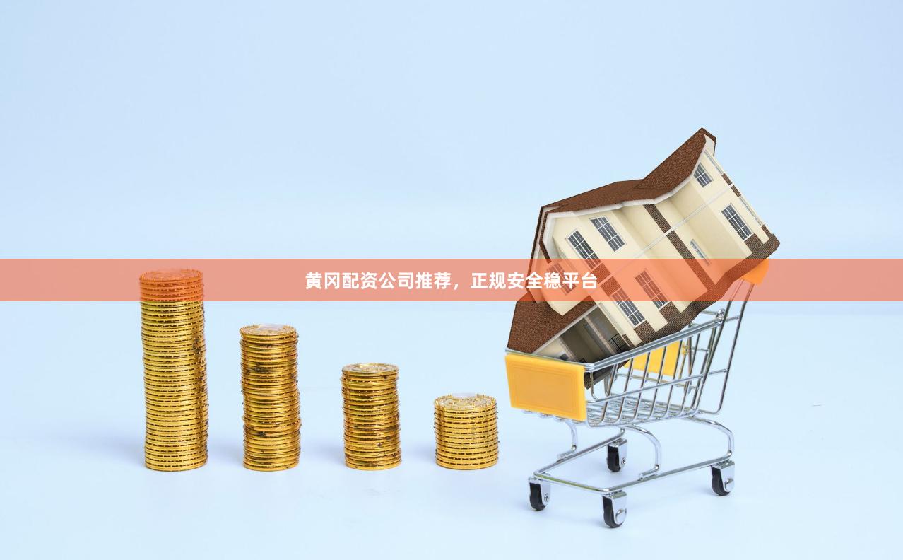 黄冈配资公司推荐，正规安全稳平台