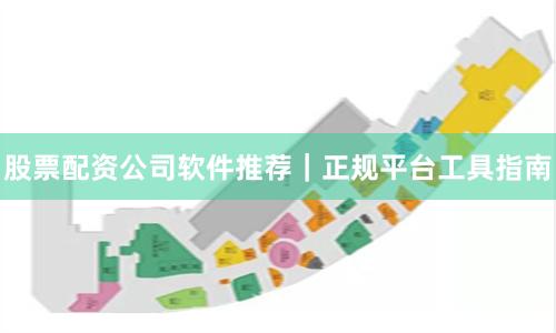 股票配资公司软件推荐｜正规平台工具指南