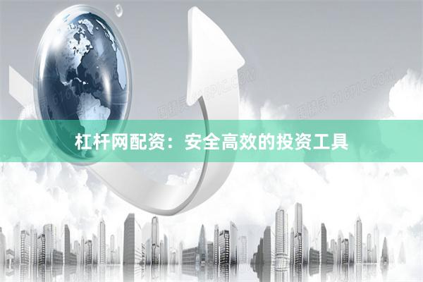 杠杆网配资：安全高效的投资工具