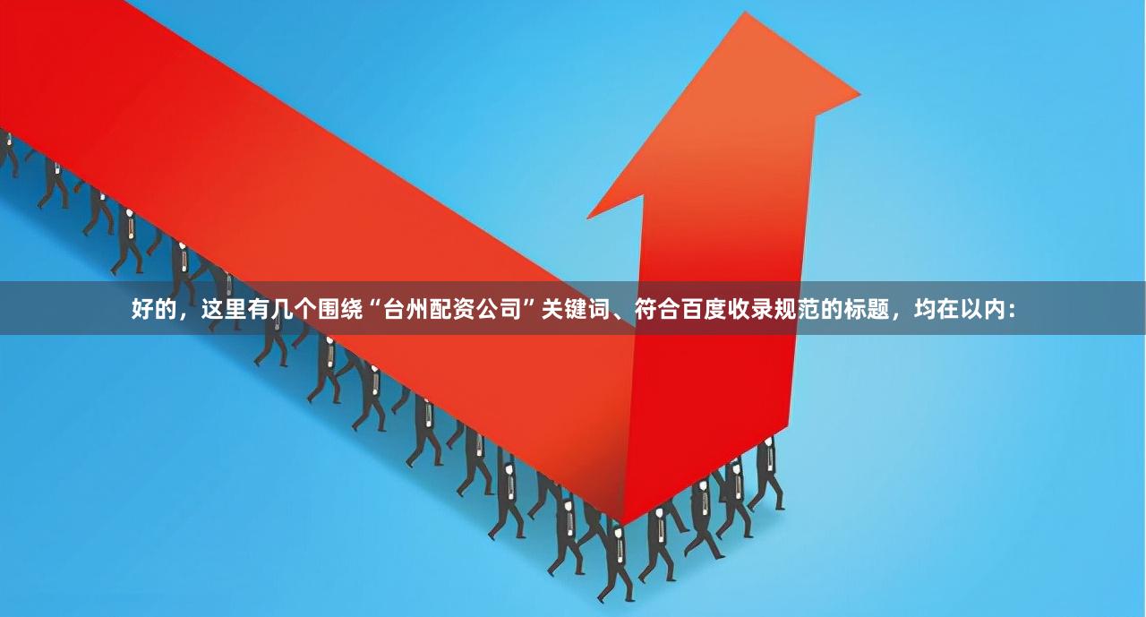 好的，这里有几个围绕“台州配资公司”关键词、符合百度收录规范的标题，均在以内：