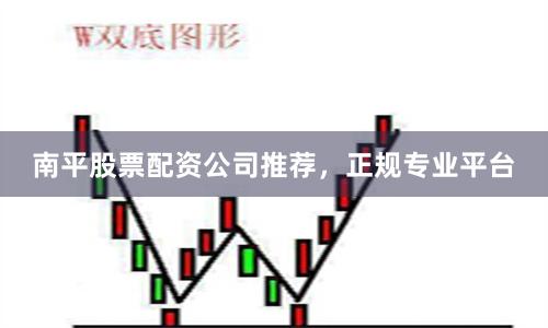 南平股票配资公司推荐，正规专业平台