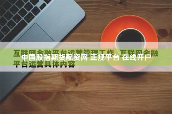 中国股指期货配资网 正规平台 在线开户