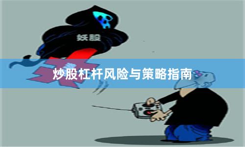 炒股杠杆风险与策略指南