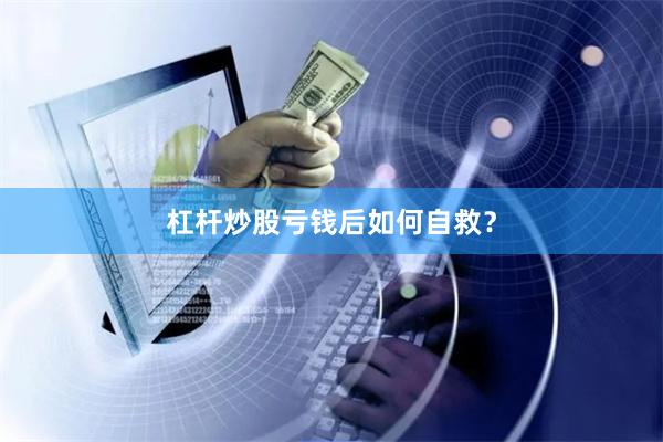 杠杆炒股亏钱后如何自救？