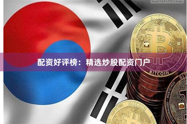 配资好评榜：精选炒股配资门户