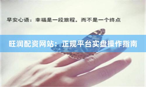 旺润配资网站：正规平台实盘操作指南