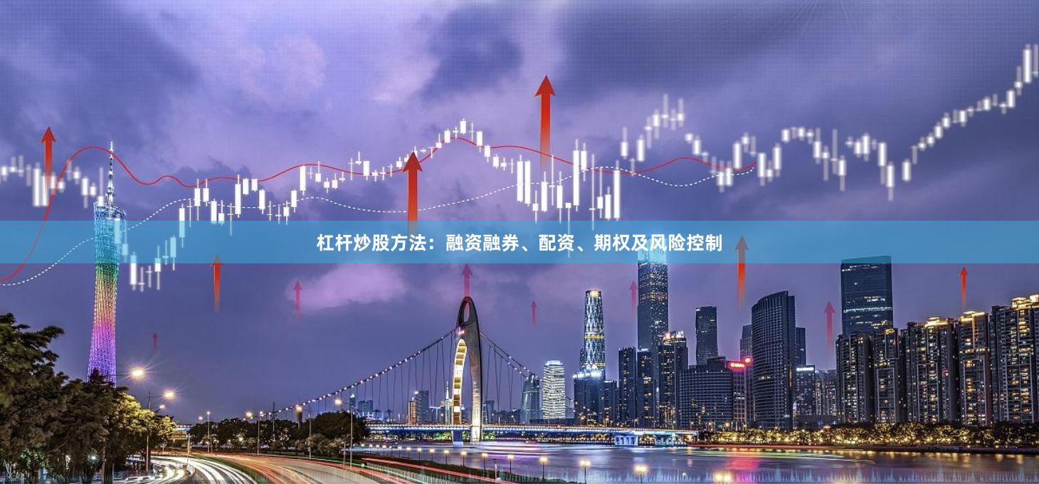 杠杆炒股方法：融资融券、配资、期权及风险控制