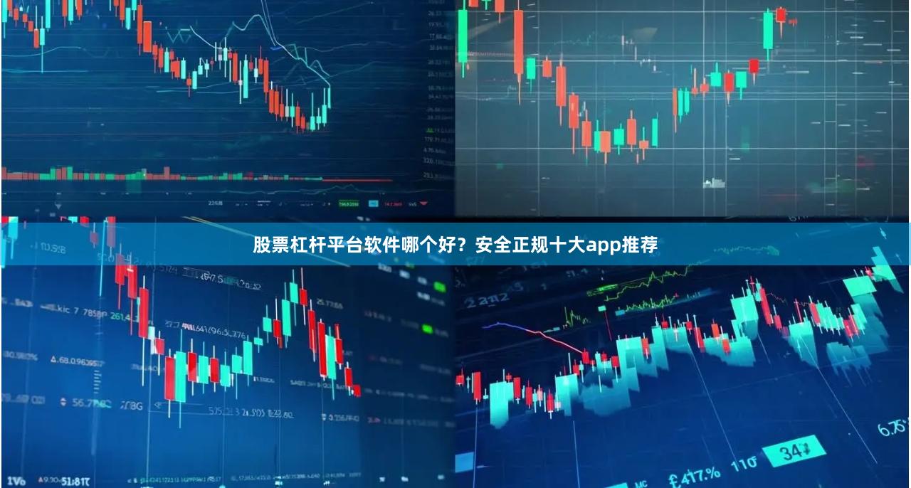 股票杠杆平台软件哪个好？安全正规十大app推荐