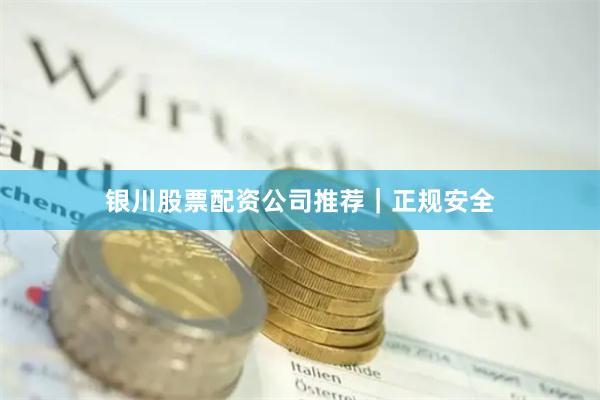 银川股票配资公司推荐｜正规安全