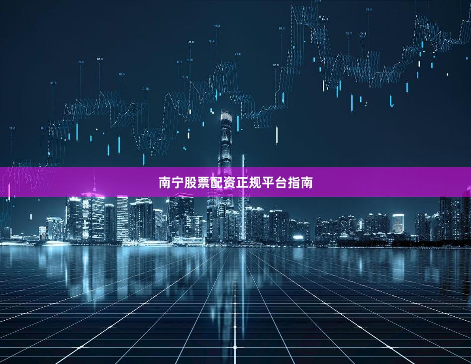 南宁股票配资正规平台指南