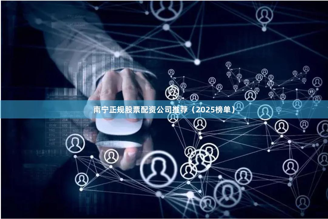南宁正规股票配资公司推荐（2025榜单）