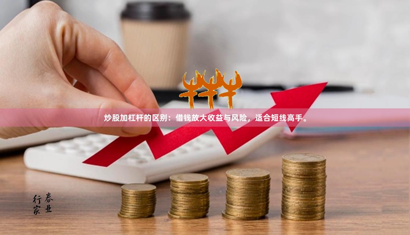 炒股加杠杆的区别：借钱放大收益与风险，适合短线高手。