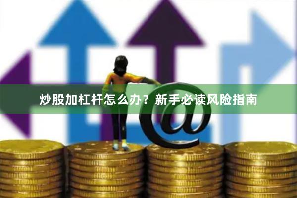 炒股加杠杆怎么办？新手必读风险指南
