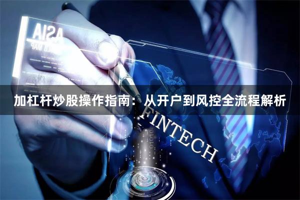 加杠杆炒股操作指南：从开户到风控全流程解析