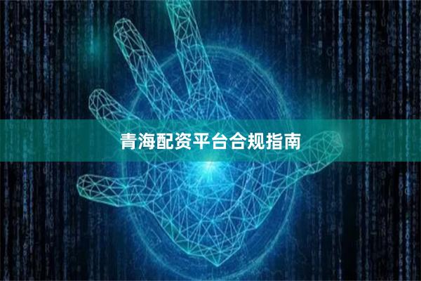 青海配资平台合规指南