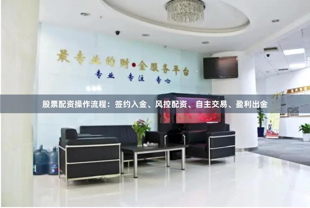 股票配资操作流程：签约入金、风控配资、自主交易、盈利出金