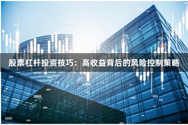 股票杠杆投资技巧：高收益背后的风险控制策略