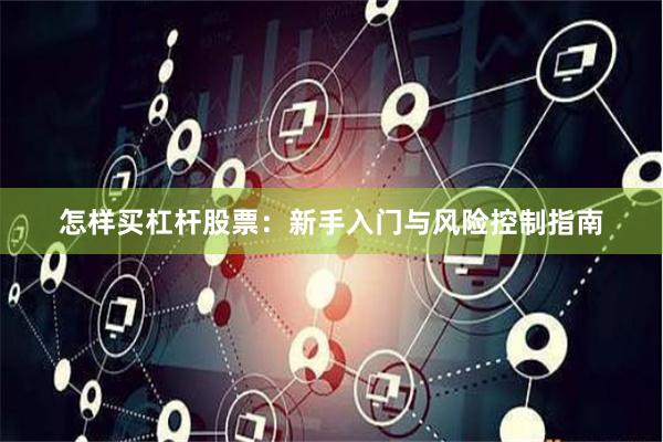 怎样买杠杆股票：新手入门与风险控制指南