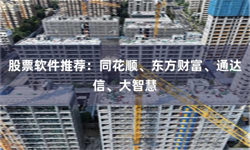 股票软件推荐：同花顺、东方财富、通达信、大智慧