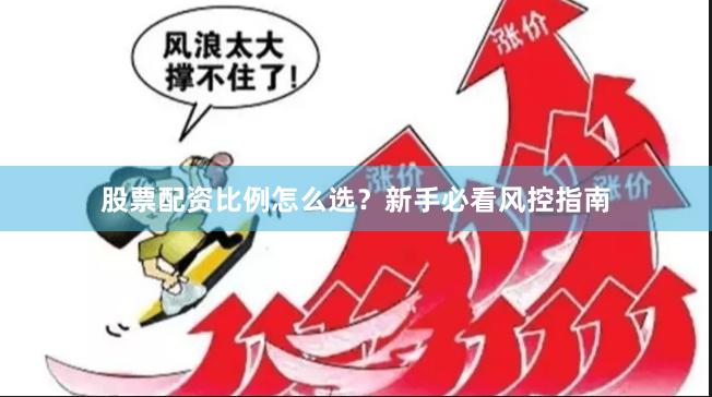 股票配资比例怎么选？新手必看风控指南