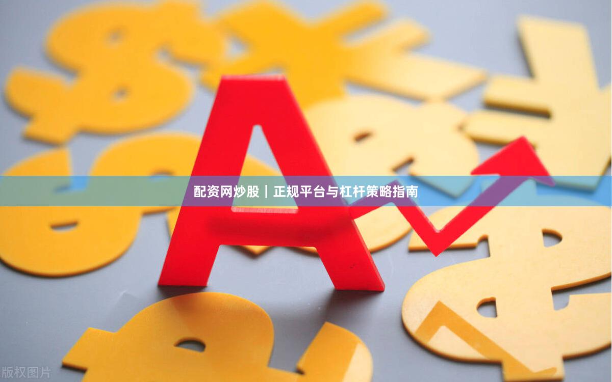 配资网炒股｜正规平台与杠杆策略指南