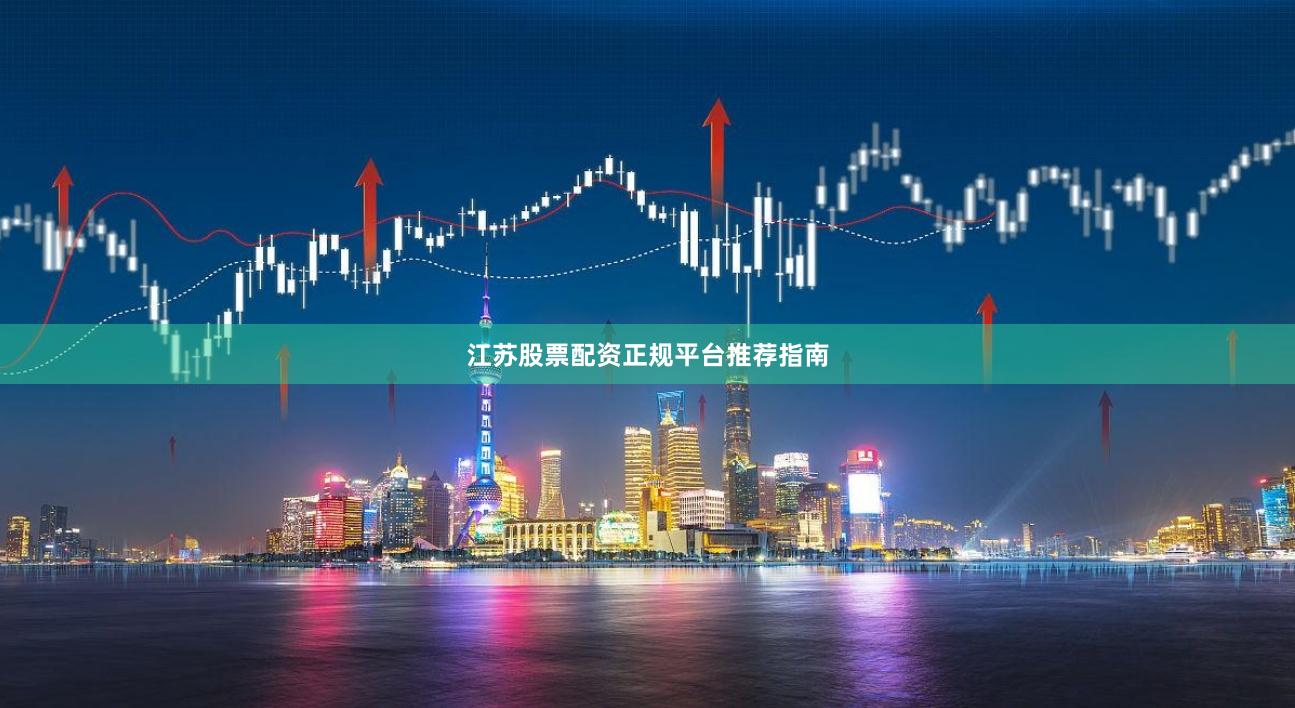 江苏股票配资正规平台推荐指南