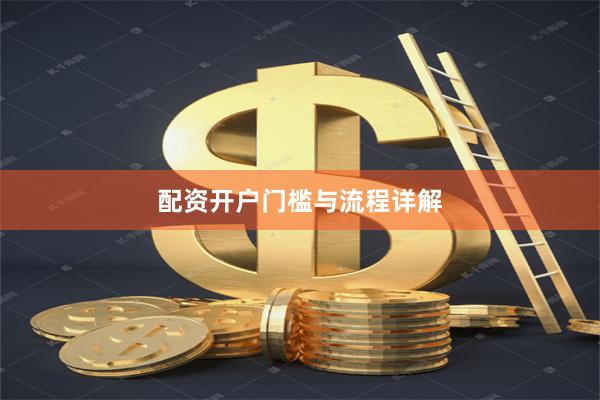 配资开户门槛与流程详解