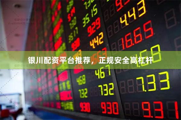 银川配资平台推荐，正规安全高杠杆