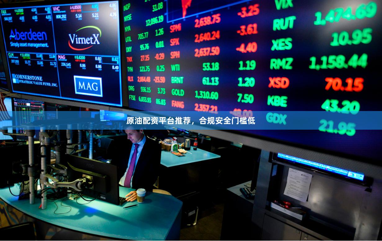 原油配资平台推荐，合规安全门槛低