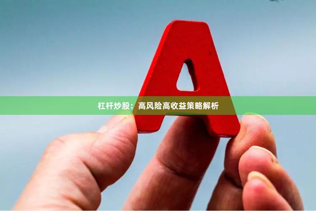 杠杆炒股：高风险高收益策略解析
